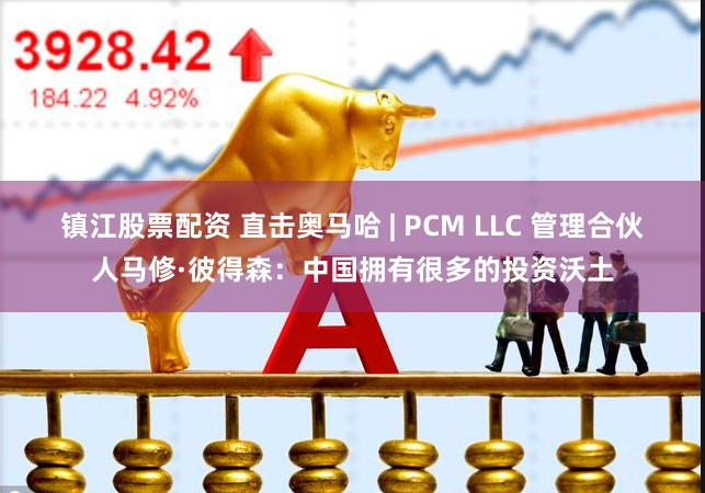 镇江股票配资 直击奥马哈 | PCM LLC 管理合伙人马修·彼得森：中国拥有很多的投资沃土