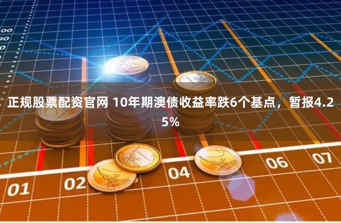 正规股票配资官网 10年期澳债收益率跌6个基点，暂报4.25%