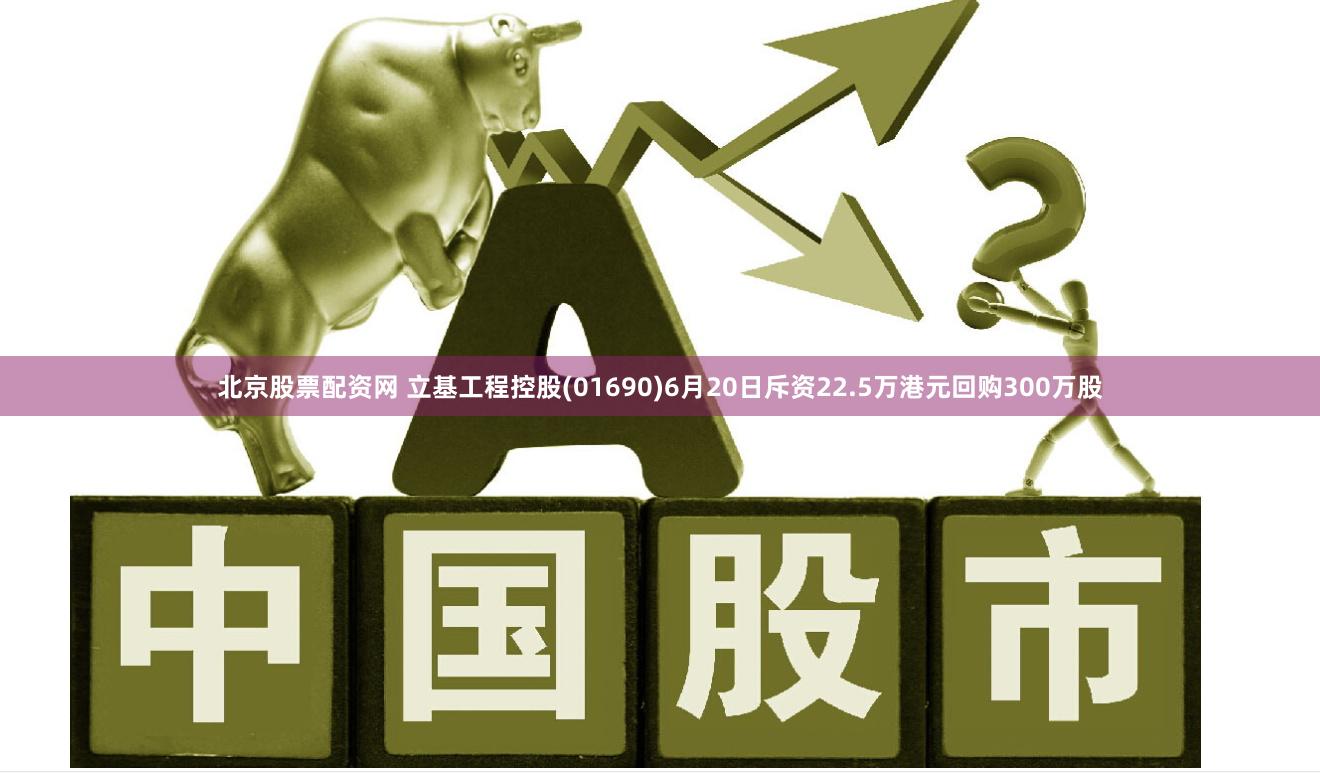 北京股票配资网 立基工程控股(01690)6月20日斥资22.5万港元回购300万股