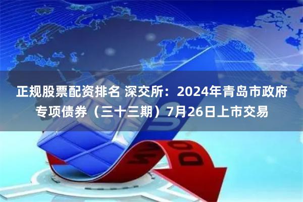 正规股票配资排名 深交所：2024年青岛市政府专项债券（三十三期）7月26日上市交易