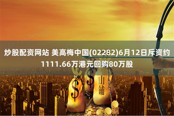 炒股配资网站 美高梅中国(02282)6月12日斥资约1111.66万港元回购80万股