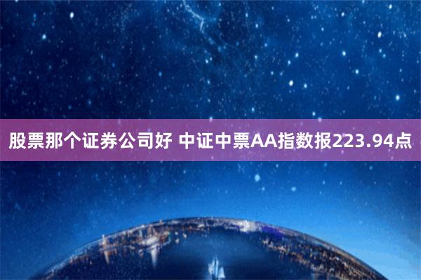 股票那个证券公司好 中证中票AA指数报223.94点