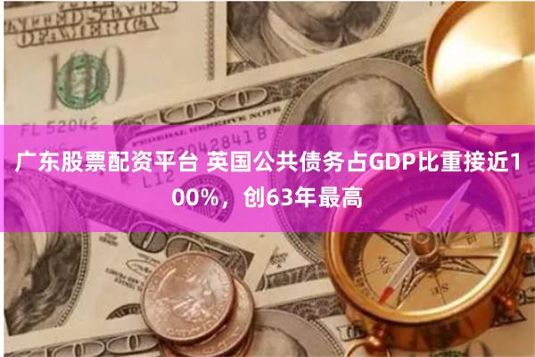 广东股票配资平台 英国公共债务占GDP比重接近100%，创63年最高