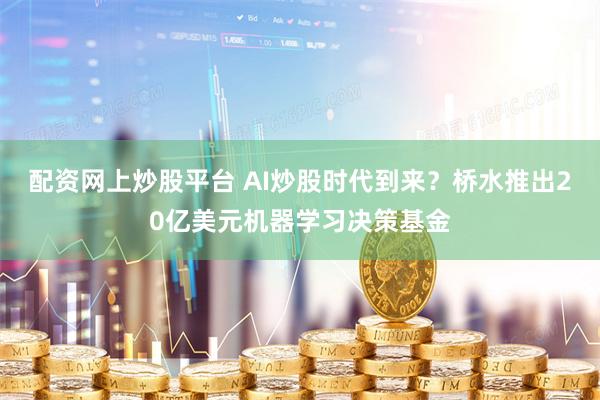 配资网上炒股平台 AI炒股时代到来？桥水推出20亿美元机器学习决策基金