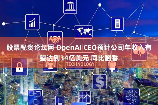 股票配资论坛网 OpenAI CEO预计公司年收入有望达到34亿美元 同比翻番