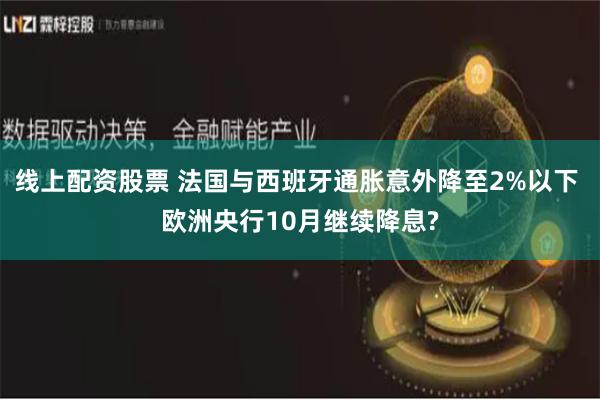 线上配资股票 法国与西班牙通胀意外降至2%以下 欧洲央行10月继续降息?