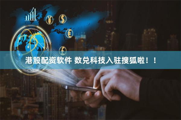 港股配资软件 数兑科技入驻搜狐啦！！