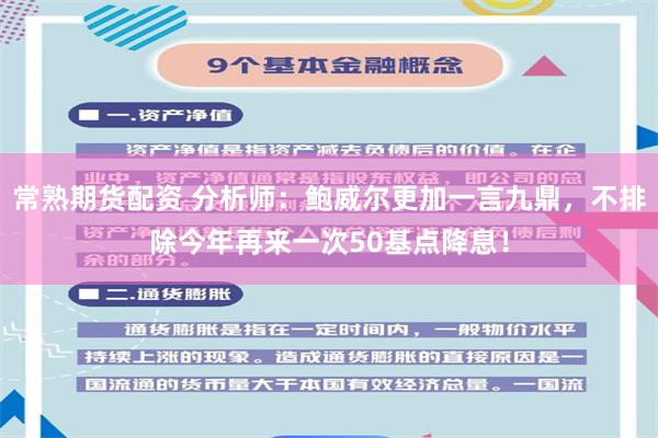 常熟期货配资 分析师：鲍威尔更加一言九鼎，不排除今年再来一次50基点降息！