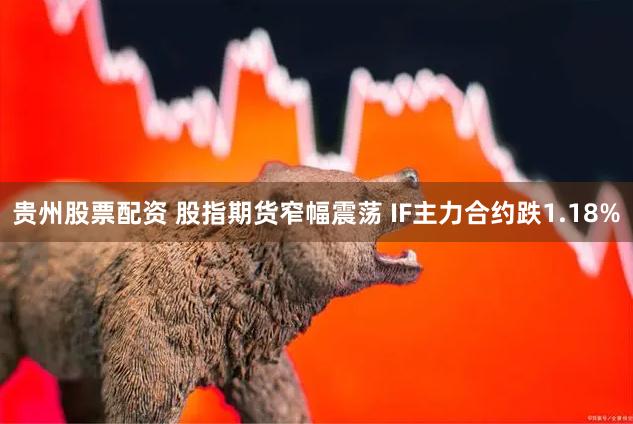 贵州股票配资 股指期货窄幅震荡 IF主力合约跌1.18%