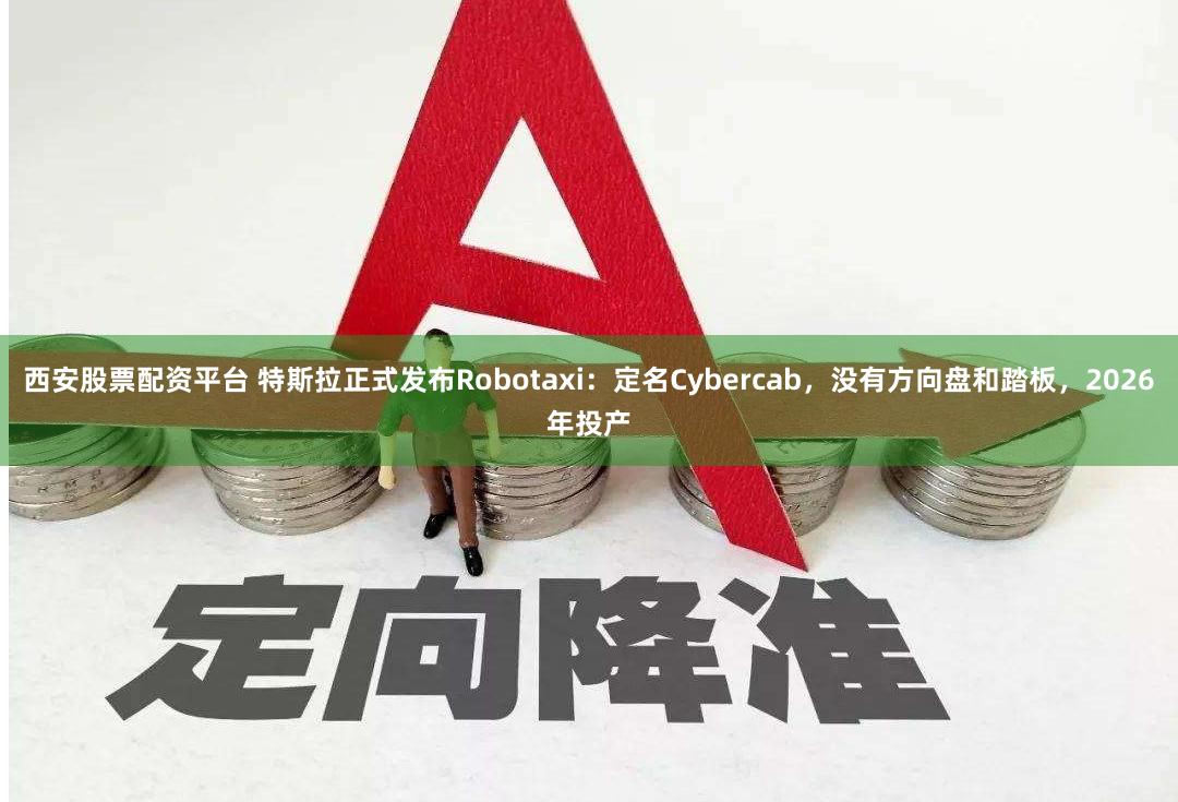 西安股票配资平台 特斯拉正式发布Robotaxi：定名Cybercab，没有方向盘和踏板，2026年投产