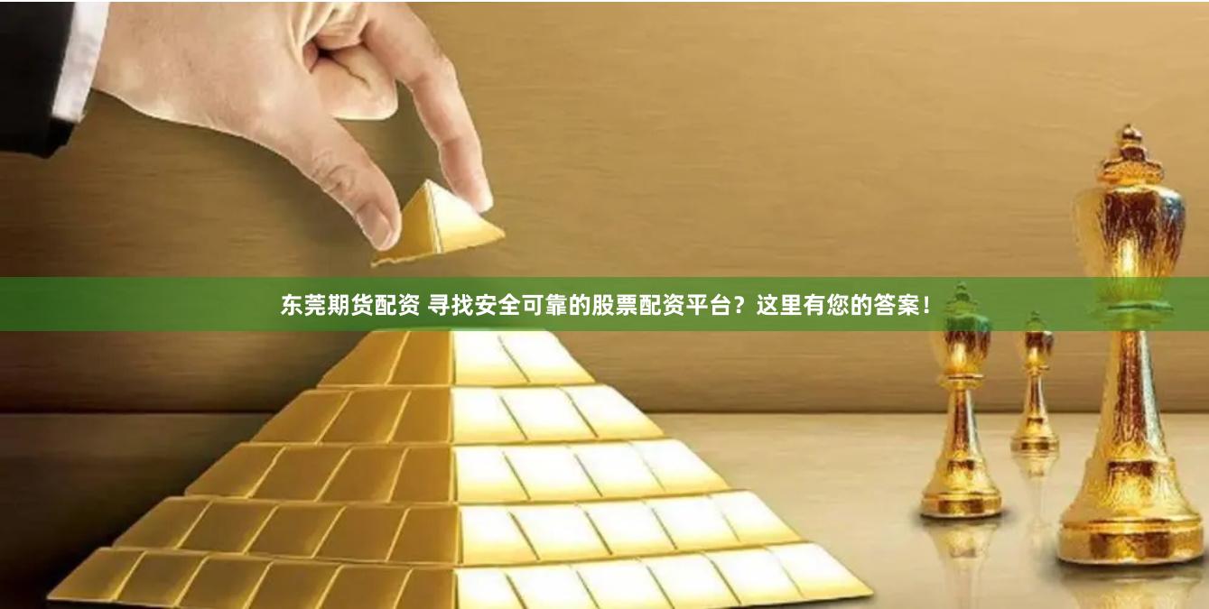 东莞期货配资 寻找安全可靠的股票配资平台？这里有您的答案！