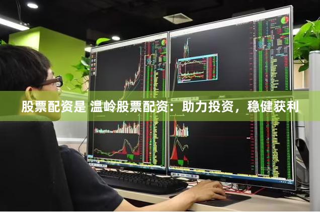 股票配资是 温岭股票配资：助力投资，稳健获利