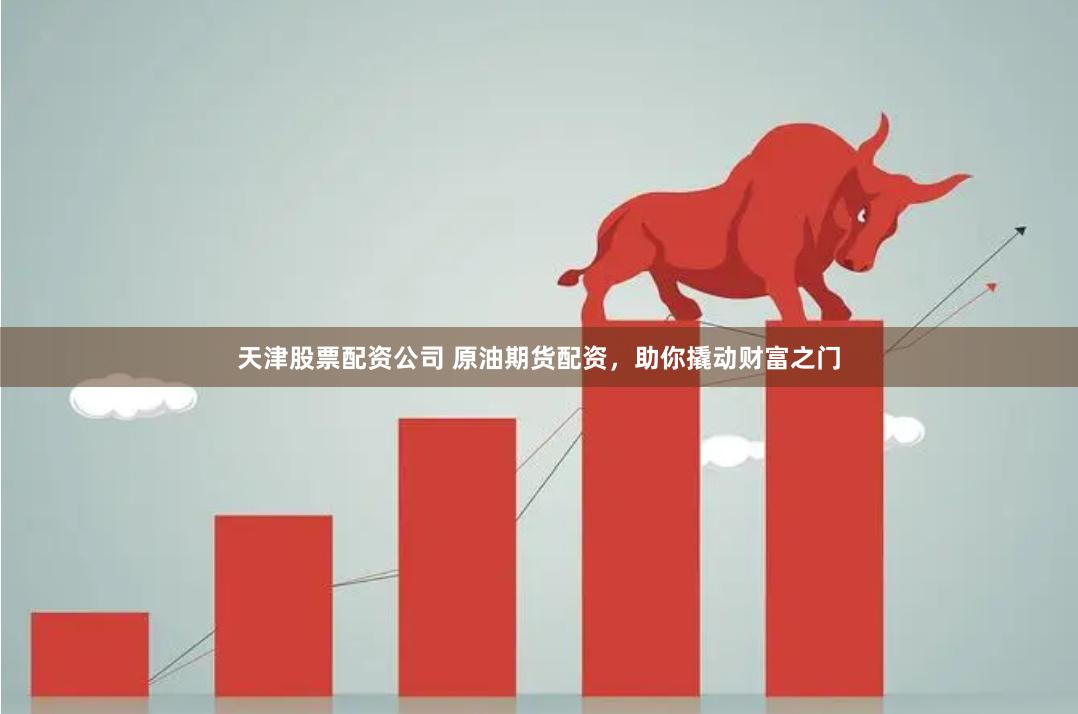 天津股票配资公司 原油期货配资，助你撬动财富之门