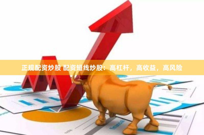 正规配资炒股 配资短线炒股：高杠杆，高收益，高风险