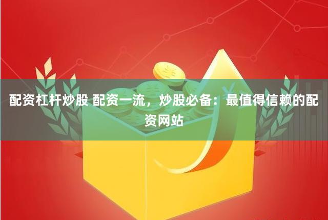 配资杠杆炒股 配资一流，炒股必备：最值得信赖的配资网站