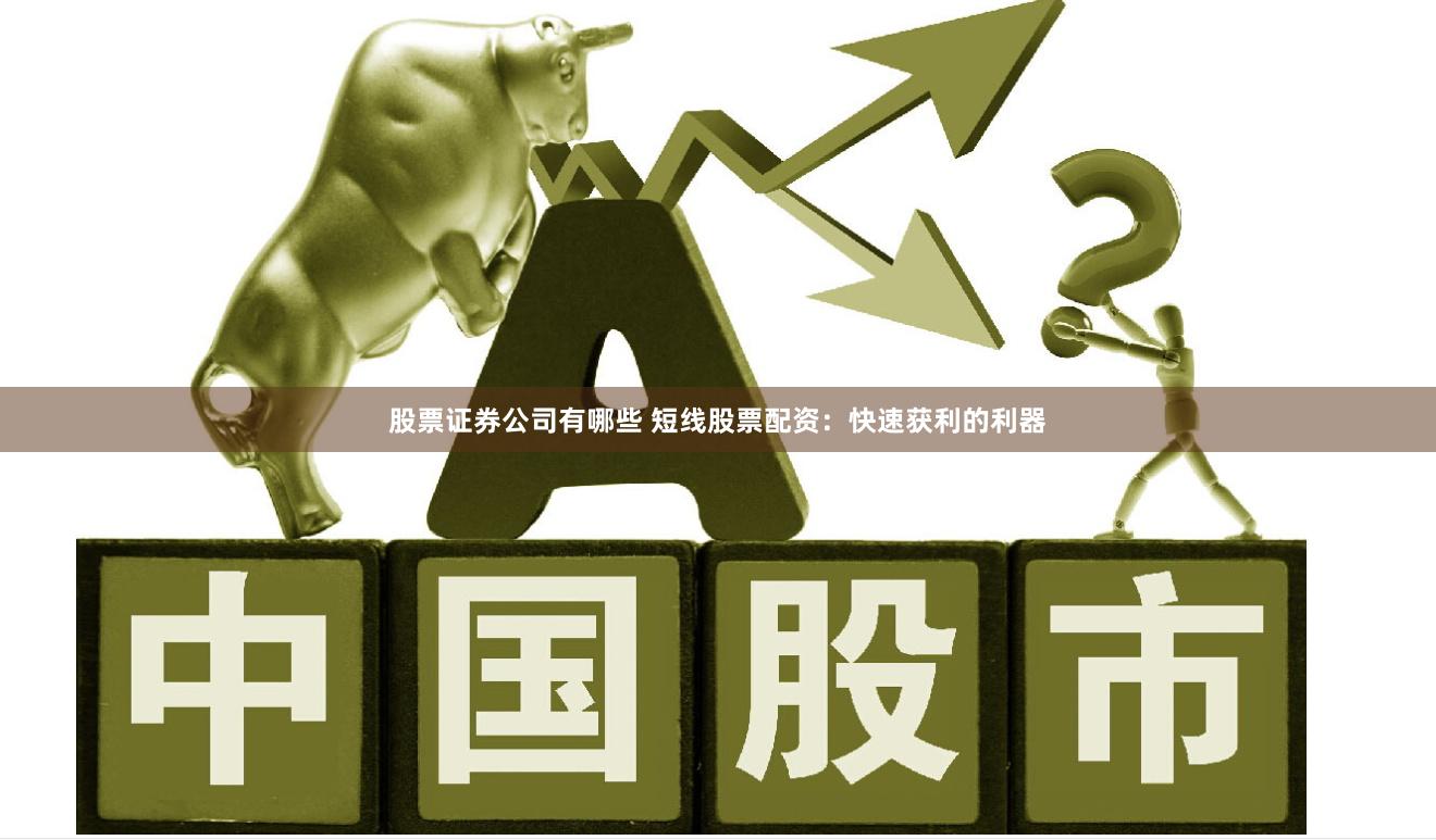 股票证券公司有哪些 短线股票配资：快速获利的利器