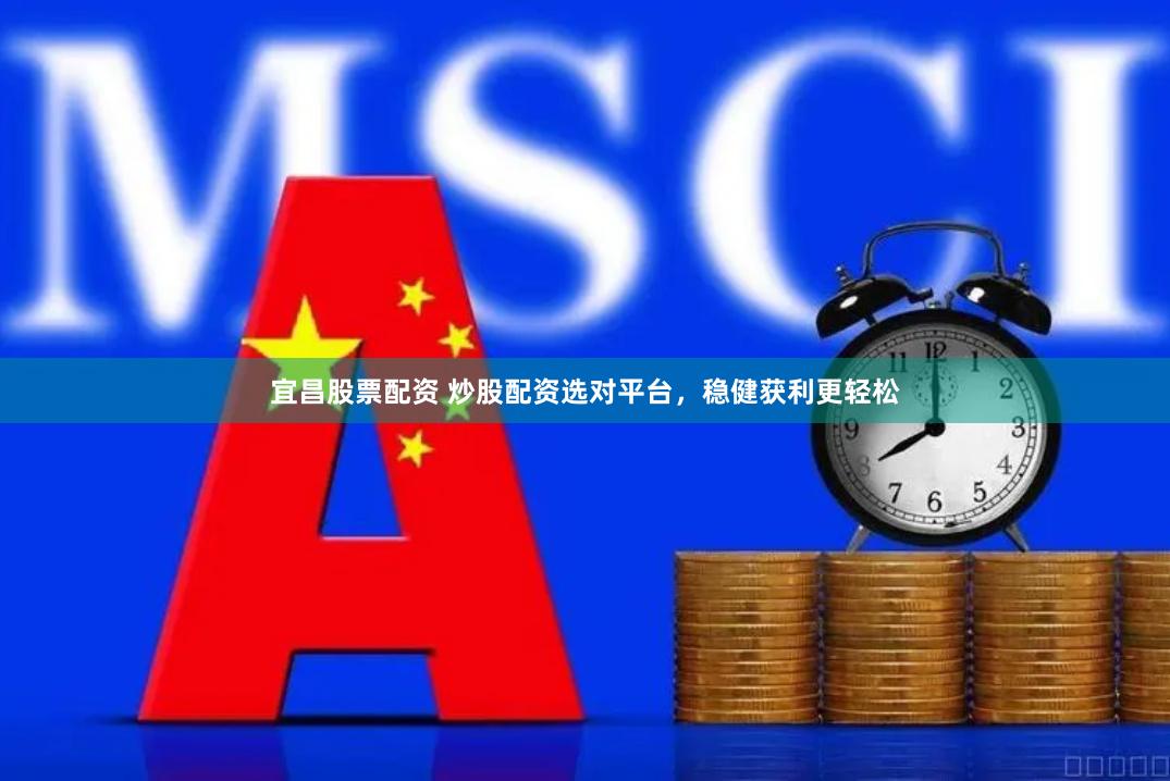 宜昌股票配资 炒股配资选对平台，稳健获利更轻松