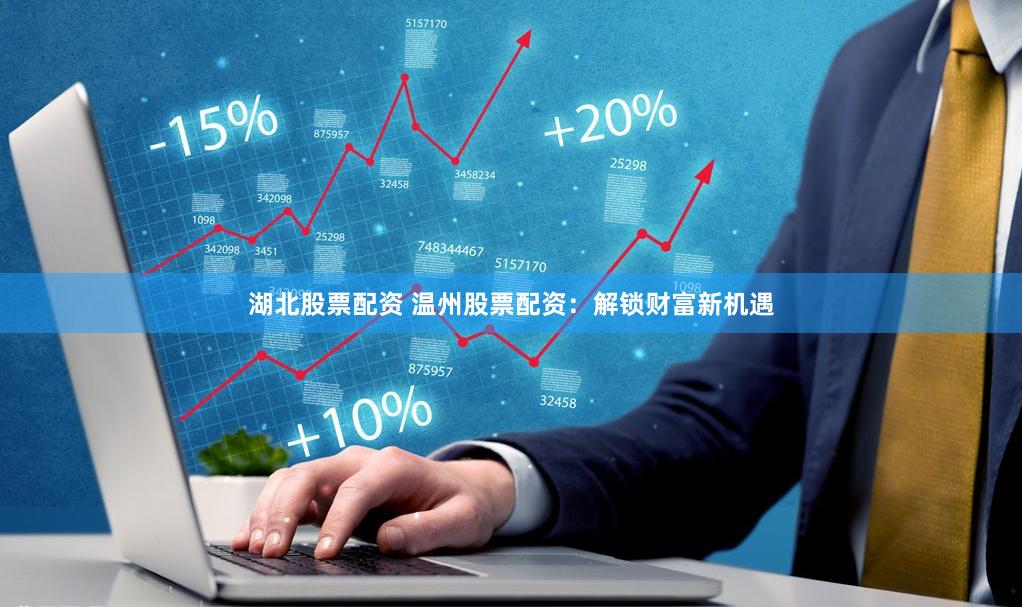 湖北股票配资 温州股票配资：解锁财富新机遇