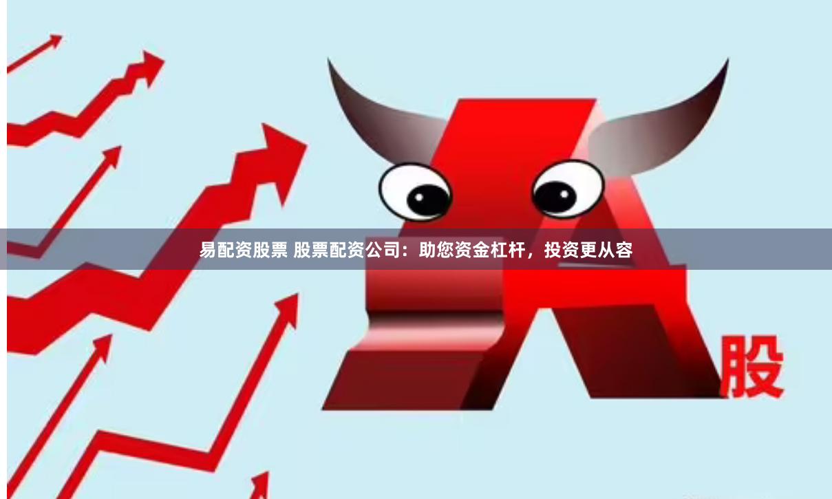 易配资股票 股票配资公司：助您资金杠杆，投资更从容