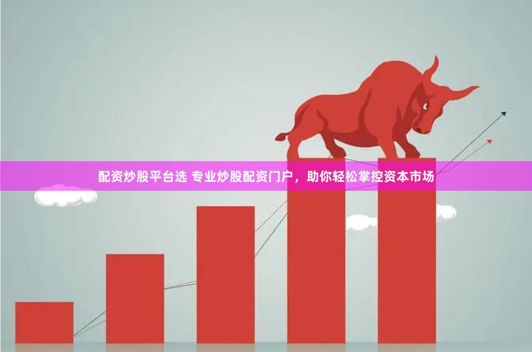 配资炒股平台选 专业炒股配资门户，助你轻松掌控资本市场