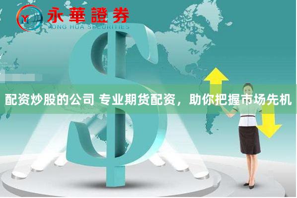 配资炒股的公司 专业期货配资，助你把握市场先机