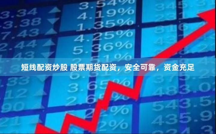 短线配资炒股 股票期货配资，安全可靠，资金充足