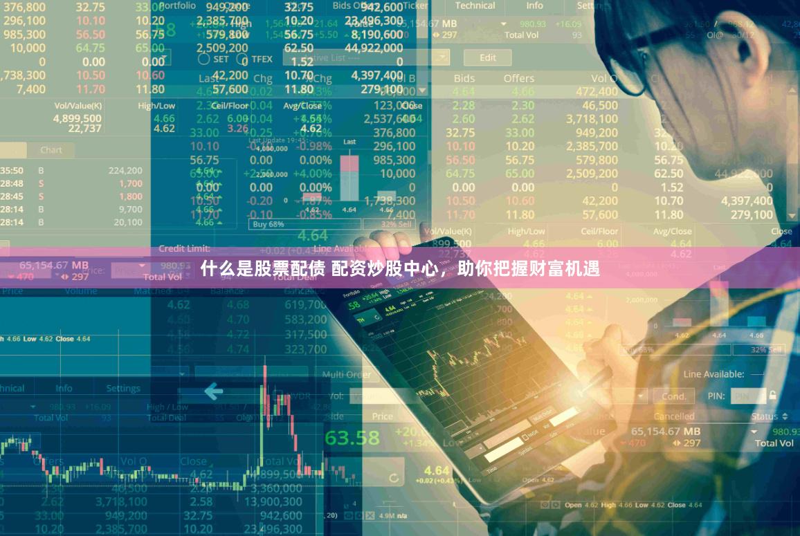 什么是股票配债 配资炒股中心，助你把握财富机遇