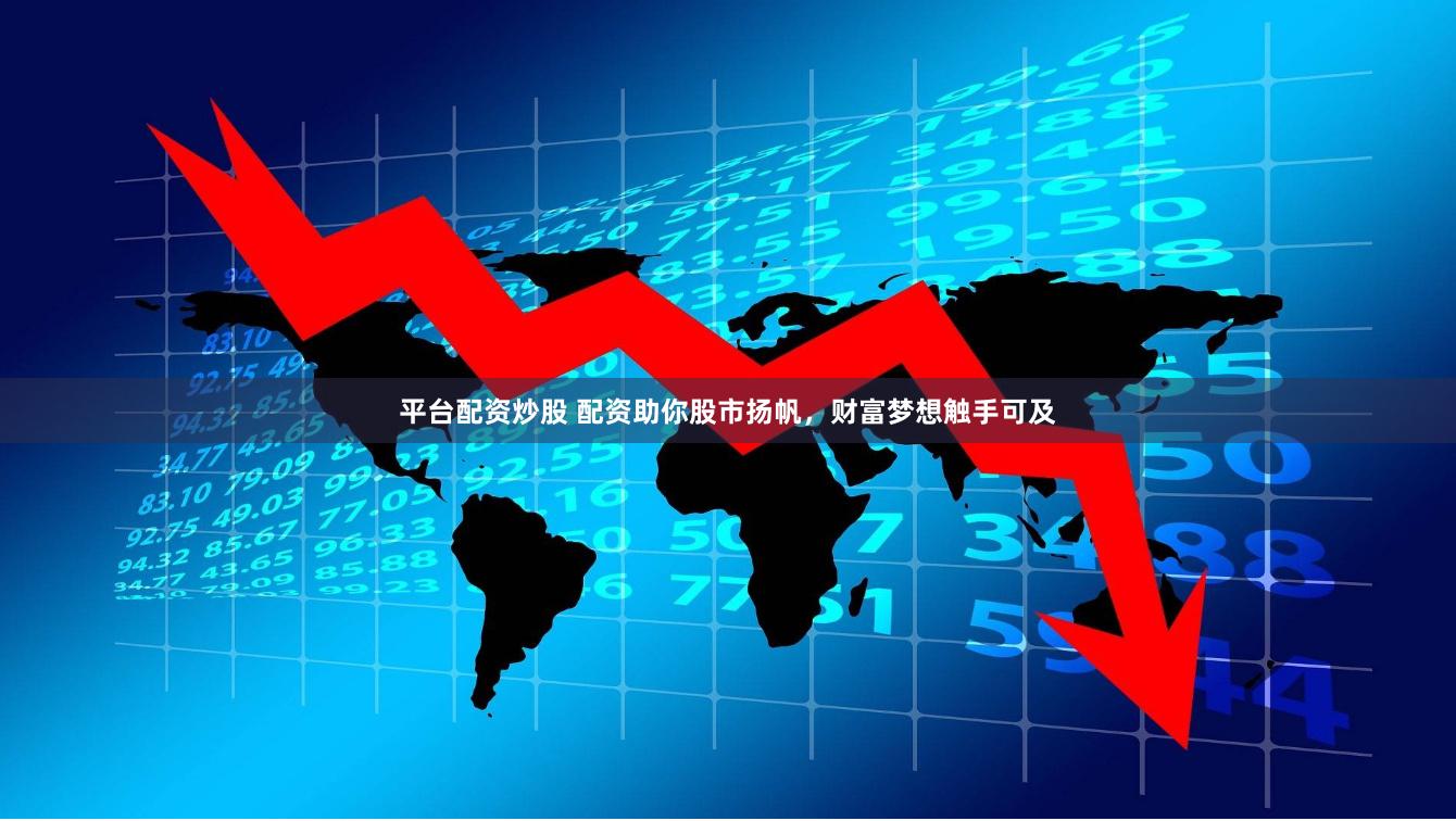 平台配资炒股 配资助你股市扬帆，财富梦想触手可及