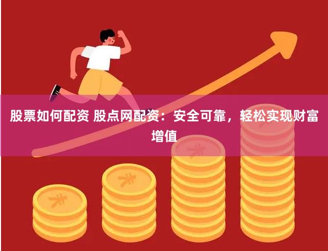 股票如何配资 股点网配资：安全可靠，轻松实现财富增值