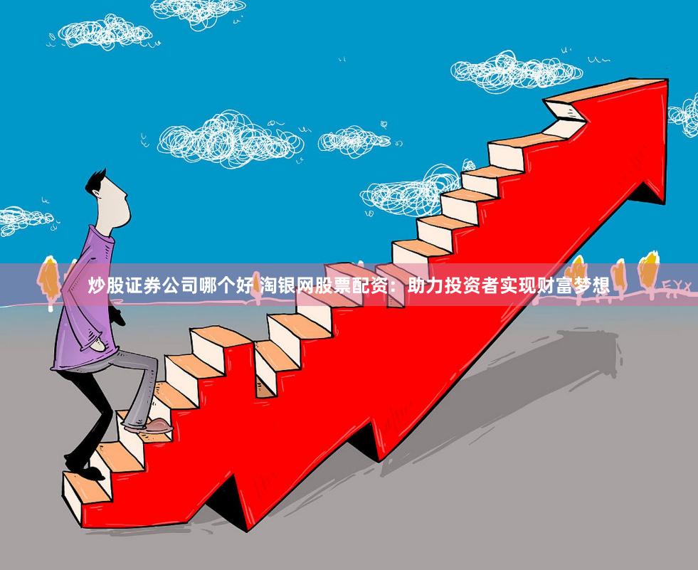炒股证券公司哪个好 淘银网股票配资：助力投资者实现财富梦想