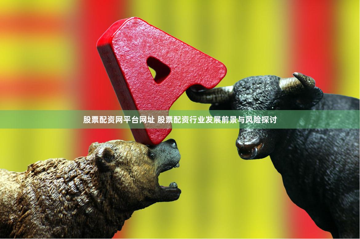 股票配资网平台网址 股票配资行业发展前景与风险探讨