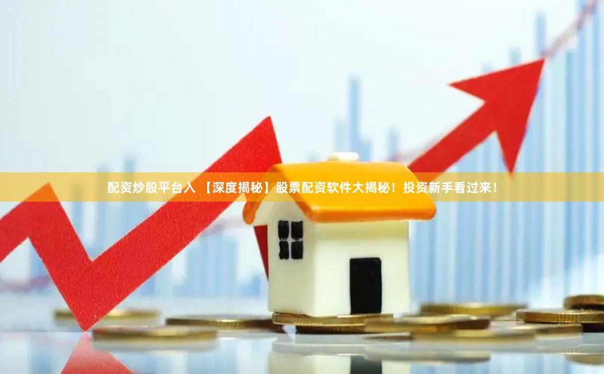 配资炒股平台入 【深度揭秘】股票配资软件大揭秘！投资新手看过来！