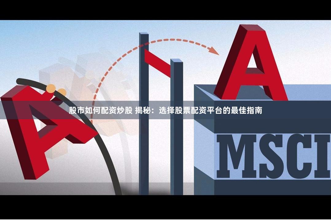 股市如何配资炒股 揭秘：选择股票配资平台的最佳指南