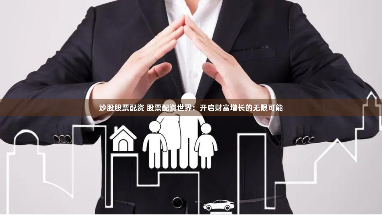 炒股股票配资 股票配资世界：开启财富增长的无限可能