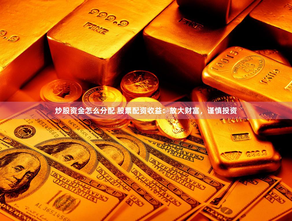 炒股资金怎么分配 股票配资收益：放大财富，谨慎投资