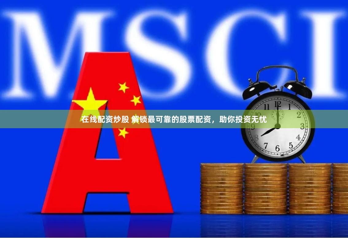 在线配资炒股 解锁最可靠的股票配资，助你投资无忧