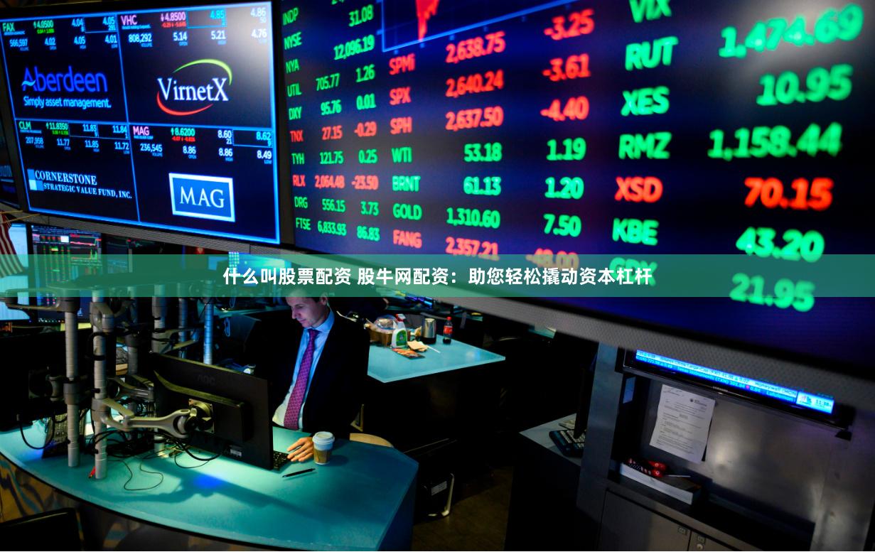 什么叫股票配资 股牛网配资：助您轻松撬动资本杠杆