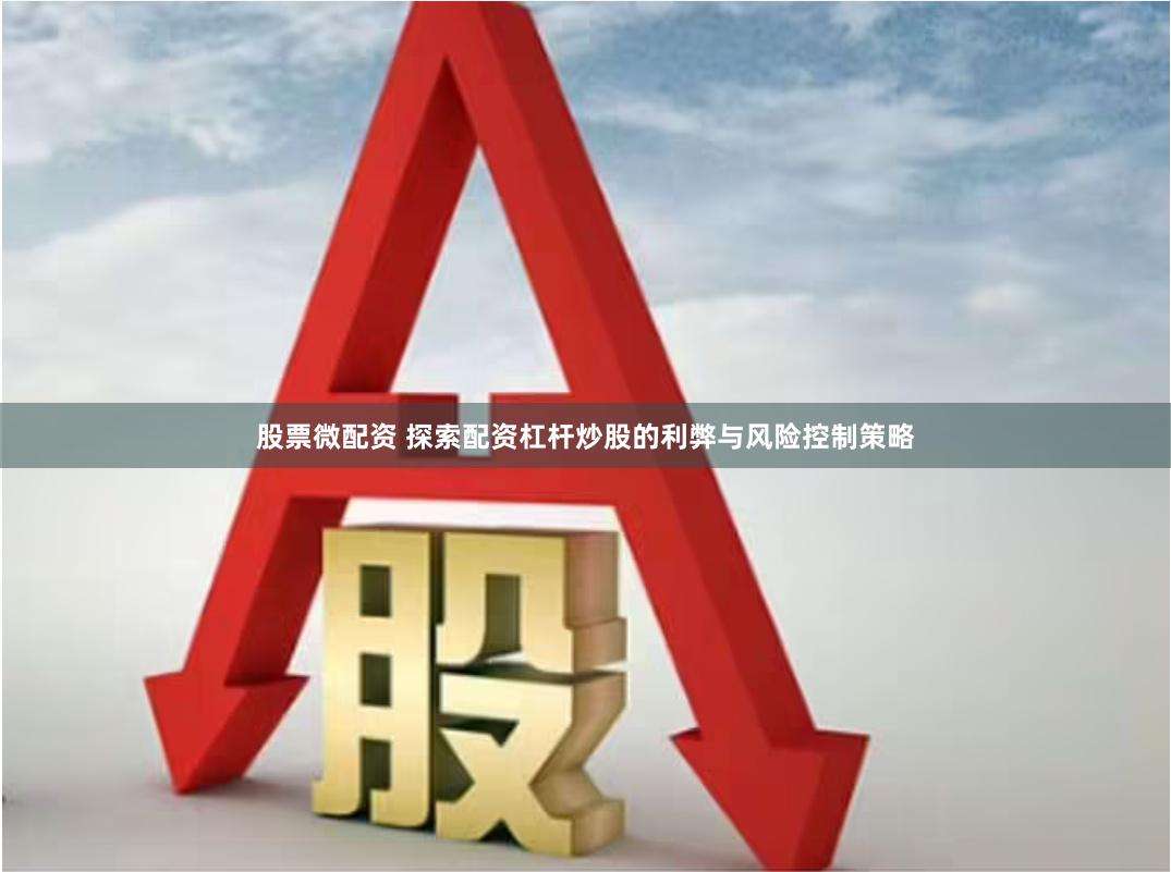 股票微配资 探索配资杠杆炒股的利弊与风险控制策略