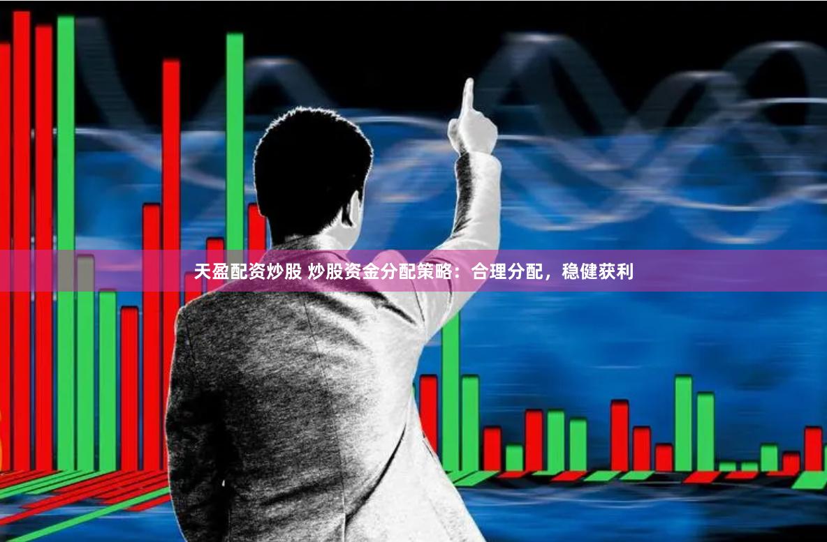天盈配资炒股 炒股资金分配策略：合理分配，稳健获利
