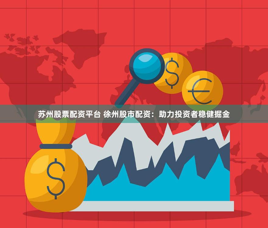苏州股票配资平台 徐州股市配资：助力投资者稳健掘金