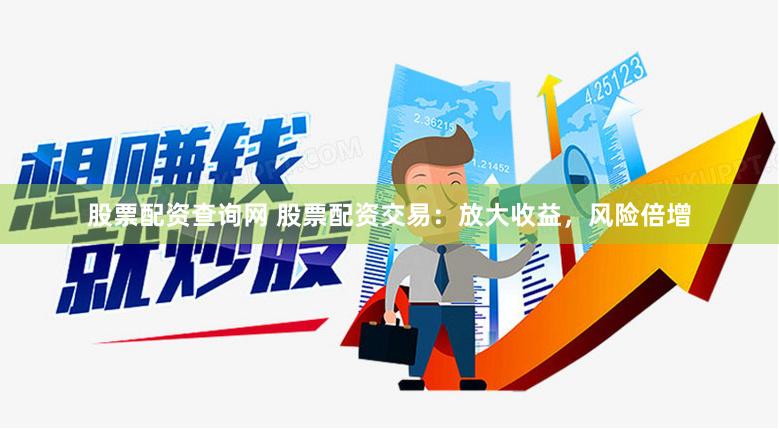 股票配资查询网 股票配资交易：放大收益，风险倍增