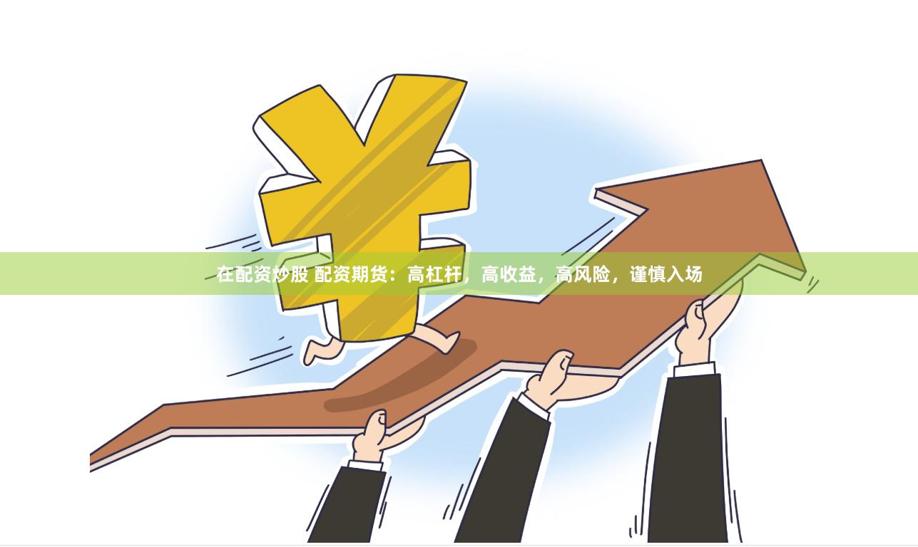 在配资炒股 配资期货：高杠杆，高收益，高风险，谨慎入场