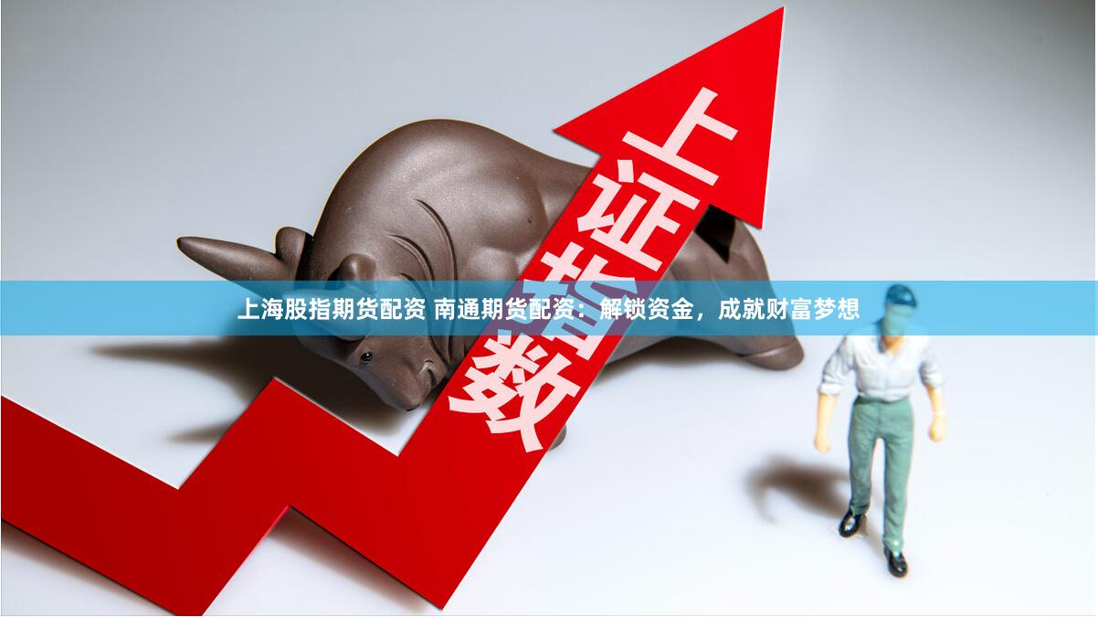 上海股指期货配资 南通期货配资：解锁资金，成就财富梦想